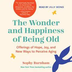 The Wonder and Happiness of Being Old: Offerings of Hope, Joy, and New Ways to Perceive Aging Audibook, by Sophy Burnham