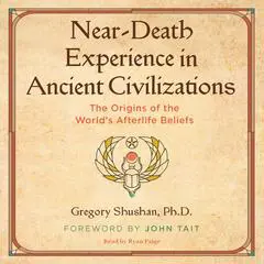 Near-Death Experience in Ancient Civilizations: The Origins of the World's Afterlife Beliefs Audibook, by Gregory Shushan