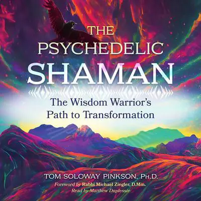 The Psychedelic Shaman: The Wisdom Warrior's Path to Transformation Audibook, by Tom Soloway Pinkson