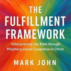 The Fulfillment Framework: Interpreting the Bible through Prophecy and its Completion in Christ Audibook, by Mark  John