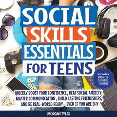 Social Skills Essentials for Teens: Quickly Boost Your Confidence, Beat Social Anxiety, Master Communication, Build Lasting Friendships, and Be Real-World Ready—Even If You Are Shy Audibook, by Morgan Tyler