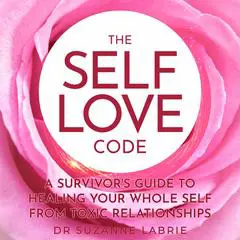 The Self Love Code: A Survivor's Guide to Healing Your Whole Self From Toxic Relationships Audibook, by Suzanne Labrie
