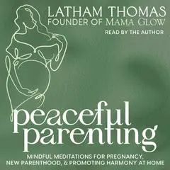 Peaceful Parenting: Mindful Meditations for Pregnancy, New Parenthood, and Promoting Harmony at Home Audibook, by Latham Thomas