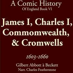 James I, Charles I, Commomwealth,  & Cromwells 1603-1660: Stuarts, Civil War, Scaffolds, Cromwell, and the Odd Beheading (A Comic History of England Bk6) Audibook, by Gilbert Abbott A'Beckett