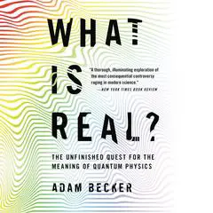 What Is Real?: The Unfinished Quest for the Meaning of Quantum Physics Audibook, by Adam Becker