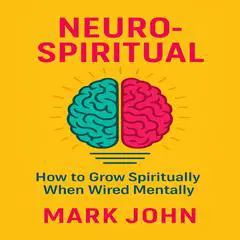 Neuro-Spiritual: How to Grow Spiritually When You are Wired Mentally Audibook, by Mark  John