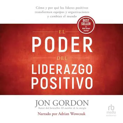 El Poder del Liderazgo Positivo: Cómo y por qué los líderes positivos transforman equipos y organizaciones y cambian el mundo Audibook, by Jon Gordon