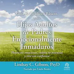 Guía de Cuidados Básicos para Hijos Adultos de Padres Emocionalmente Inmaduros 'Adult Children of Emotionally Immature Parents' Audibook, by Lindsay C. Gibson