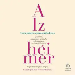 Alzhéimer: Guía práctica para cuidadores: Técnicas, cuidados y actitudes eficaces para la atención diaria Audibook, by Miguel Rodríguez López
