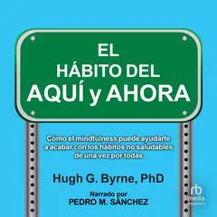 El Hábito del Aquí y Ahora 'The Here-and-Now Habit': Cómo el mindfulness puede ayudarte a romper los hábitos poco saludables de una vez por todas 'The Here-and-Now Habit: How Mindfulness Can Help You Break Unhealthy Habits Once' Audibook, by Hugh G. Byrne, Ph.D.