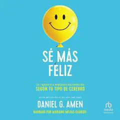 Sé más feliz (You, Happier): Los 7 secretos de la neurociencia para sentirte bien según tu tipo de cerebro Audibook, by Daniel G. Amen