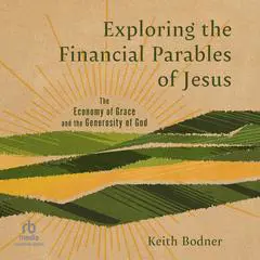 Exploring the Financial Parables of Jesus: The Economy of Grace and the Generosity of God Audibook, by Keith Bodner