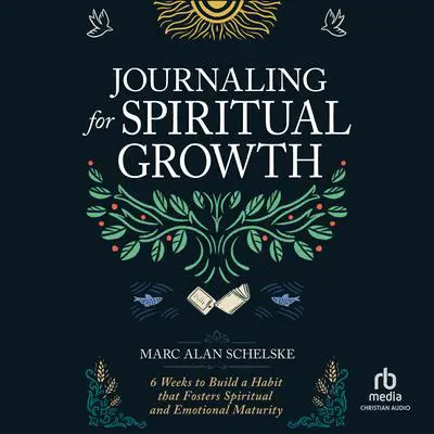 Journaling for Spiritual Growth: Six Weeks to Build a Habit That Fosters Spiritual and Emotional Maturity Audibook, by Marc Alan Schelske