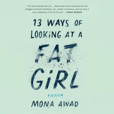 13 Ways of Looking at a Fat Girl: Fiction Audibook, by Mona  Awad