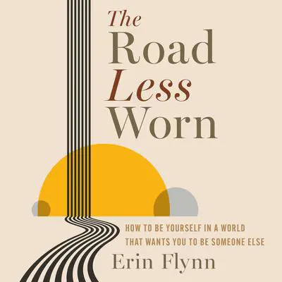 The Road Less Worn: How To Be Yourself In A World That Wants You To Be Someone Else Audibook, by Erin Lynn