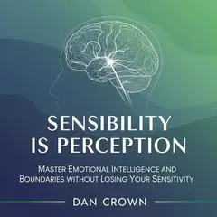 Sensibility Is Perception: Master Emotional Intelligence and Boundaries Without Losing Your Sensitivity Audibook, by Dan Crown