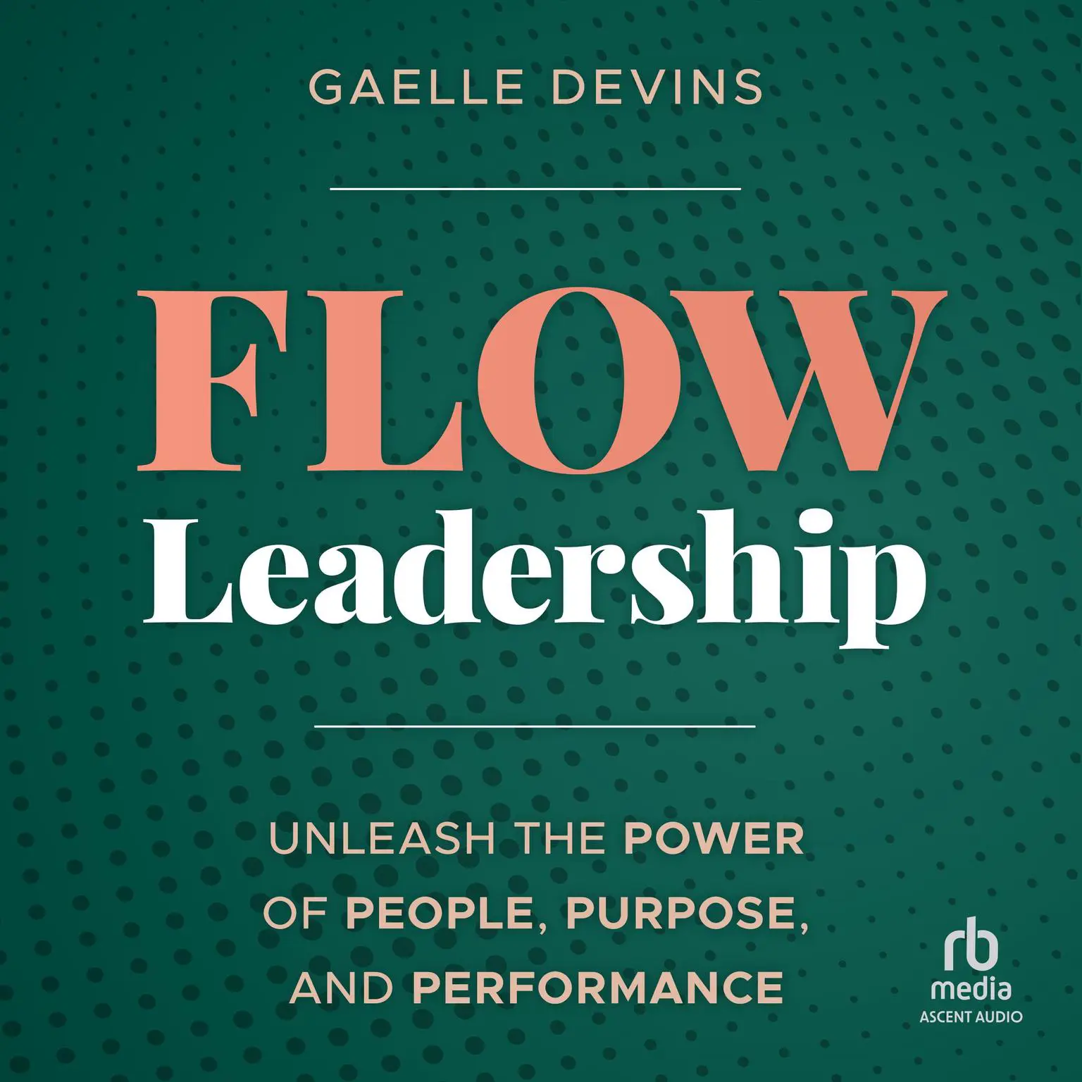Flow Leadership: Unleash the Power of People, Purpose, and Performance Audiobook, by Gaelle Devins