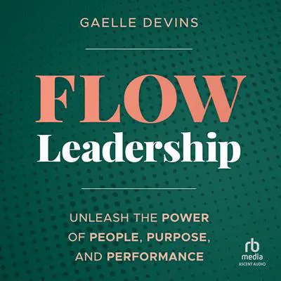 Flow Leadership: Unleash the Power of People, Purpose, and Performance Audibook, by Gaelle Devins