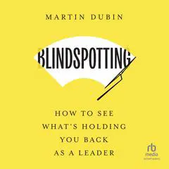 Blindspotting: How to See What's Holding You Back as a Leader Audibook, by Martin Dubin