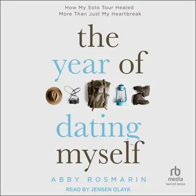 The Year of Dating Myself: How My Solo Tour Healed More Than Just My Heartbreak Audibook, by Abby Rosmarin