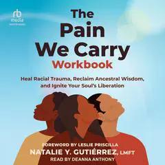 The Pain We Carry Workbook: Heal Racial Trauma, Reclaim Ancestral Wisdom, and Ignite Your Soul’s Liberation Audibook, by Natalie Y. Gutiérrez, LMFT