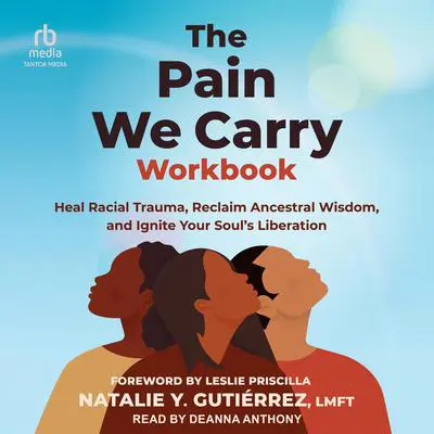 The Pain We Carry Workbook: Heal Racial Trauma, Reclaim Ancestral Wisdom, and Ignite Your Soul’s Liberation Audibook, by Natalie Y. Gutiérrez, LMFT