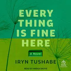 Everything Is Fine Here: A Novel Audibook, by Iryn Tushabe