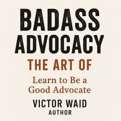 Badass Advocacy Audibook, by Victor Waid