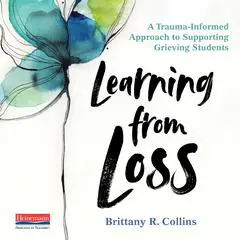Learning from Loss: A Trauma-Informed Approach to Supporting Grieving Students&nbsp; Audibook, by Brittany R. Collins