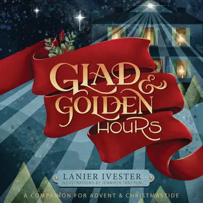 Glad & Golden Hours: A Companion for Advent and Christmastide Audibook, by Lanier Ivester