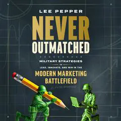Never Outmatched: Military Strategies to Lead, Innovate, and Win in the Modern Marketing Battlefield Audibook, by Lee Pepper