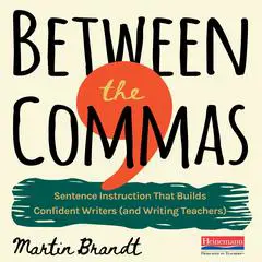Between the Commas: Sentence Instruction that Builds Confident Writers (and Writing Teachers) Audibook, by Martin Brandt