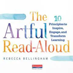 The Artful Read-Aloud: 10 Principles to Inspire, Engage, and Transform Learning Audibook, by Rebecca Bellingham