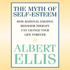 Myth of Self-Esteem, The: How Rational Emotive Behavior Therapy Can Change Your Life Forever Audibook, by 