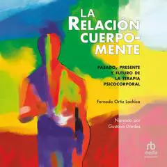 La relación cuerpo-mente: Pasado, presente y futuro de la terapia psicocorporal Audibook, by Fernando Ortiz Lachica