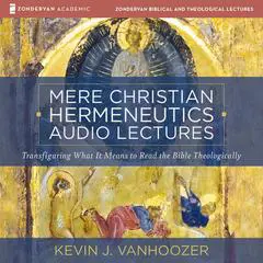 Mere Christian Hermeneutics Audio Lectures: Transfiguring What It Means to Read the Bible Theologically Audibook, by Kevin J. Vanhoozer