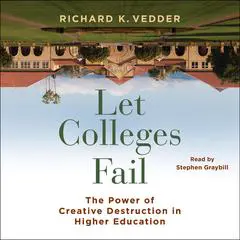 Let Colleges Fail: The Power of Creative Destruction in Higher Education Audibook, by Richard K. Vedder