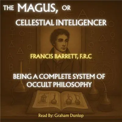 The Magus; or Celestial Intelligencer | A Complete System of Occult Philosophy Audibook, by Francis Barrett F.R.C.
