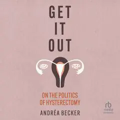 Get It Out: On the Politics of Hysterectomy Audibook, by Andréa Becker