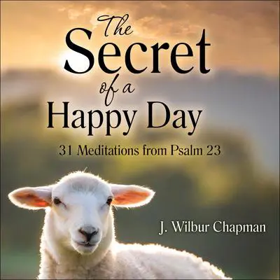 The Secret of a Happy Day: 31 Meditations from Psalm 23 Audibook, by J. Wilbur Chapman