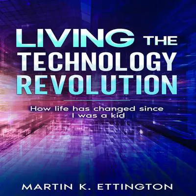 Living the Technology Revolution: How life has changed since I was a kid Audibook, by Martin K. Ettington