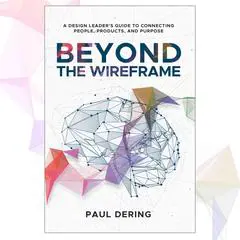 Beyond the Wireframe: A Design Leader's Guide to  Connecting People, Products, and Purpose Audibook, by Paul Dering