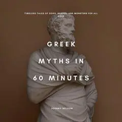 Greek Myths in 60 Minutes: Timeless Tales of Gods, Heroes, and Monsters for All Ages Audibook, by Johnny Nelson