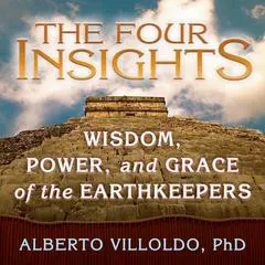 The Four Insights: Wisdom, Power, and Grace of the Earthkeepers Audibook, by Alberto Villoldo