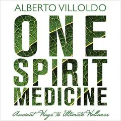 One Spirit Medicine: Ancient Ways to Ultimate Wellness Audibook, by Alberto Villoldo
