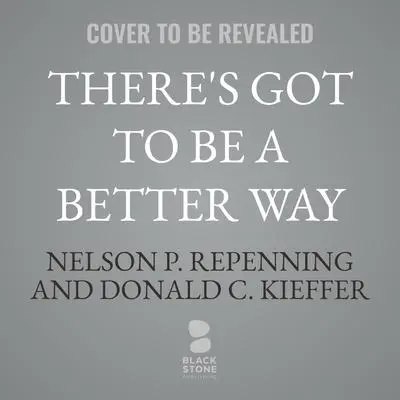 There’s Got to Be a Better Way: How to Deliver Results and Get Rid of the Stuff That Gets in the Way of Real Work Audibook, by Donald C. Kieffer