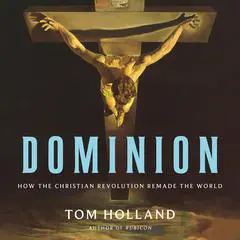 Dominion: How the Christian Revolution Remade the World Audibook, by Tom Holland