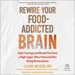 Rewire Your Food-Addicted Brain: Fight Cravings and Break Free from a High-Sugar, Ultra-Processed Diet Using Neuroscience Audibook, by Claire Wilcox