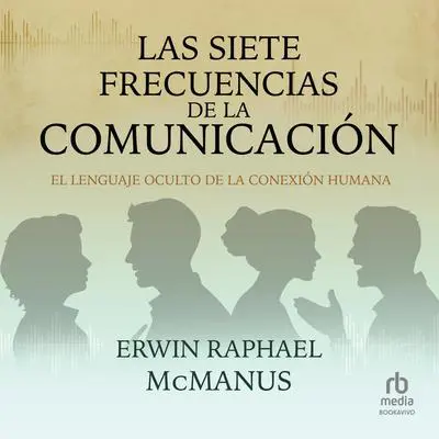 Las siete frecuencias de la comunicación: El lenguaje oculto de la conexión humana Audibook, by Erwin Raphael McManus