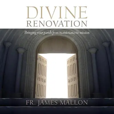 Divine Renovation: Bringing Your Parish from Maintenance to Mission Audibook, by James Mallon